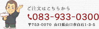 ご注文はこちらから tel:083-933-0300 〒753-0070 山口県山口市白石1-3-5